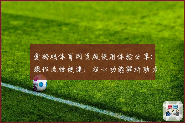 爱游戏体育网页版使用体验分享：操作流畅便捷，核心功能解析助力运动迷畅享服务