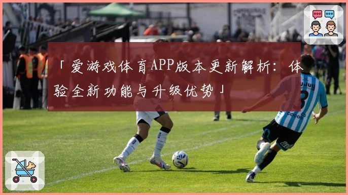 「爱游戏体育APP版本更新解析：体验全新功能与升级优势」