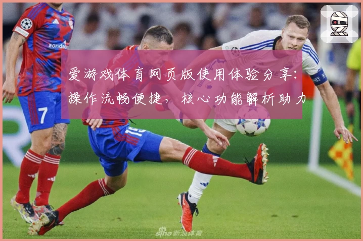 爱游戏体育网页版使用体验分享：操作流畅便捷，核心功能解析助力运动迷畅享服务