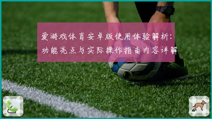 爱游戏体育安卓版使用体验解析：功能亮点与实际操作指南内容详解