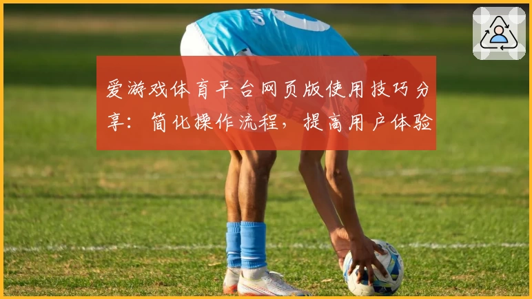 爱游戏体育平台网页版使用技巧分享：简化操作流程，提高用户体验