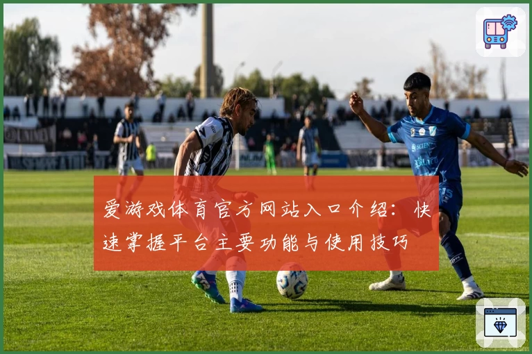 爱游戏体育官方网站入口介绍：快速掌握平台主要功能与使用技巧