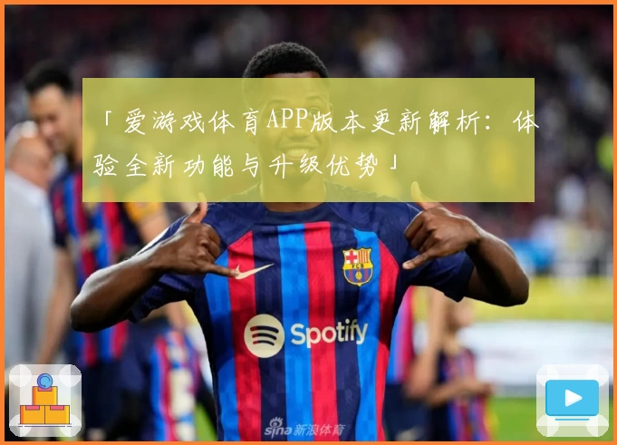 「爱游戏体育APP版本更新解析：体验全新功能与升级优势」