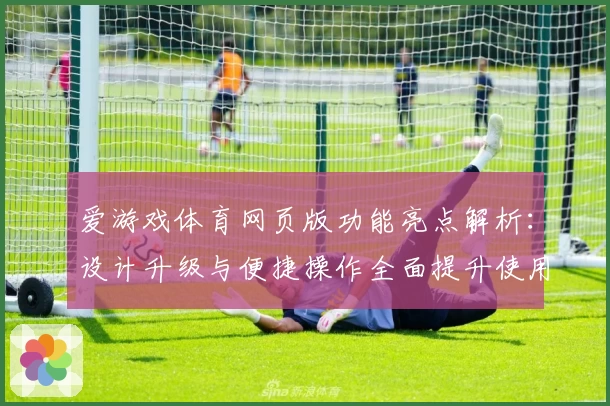 爱游戏体育网页版功能亮点解析：设计升级与便捷操作全面提升使用体验