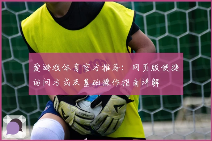 爱游戏体育官方推荐：网页版便捷访问方式及基础操作指南详解