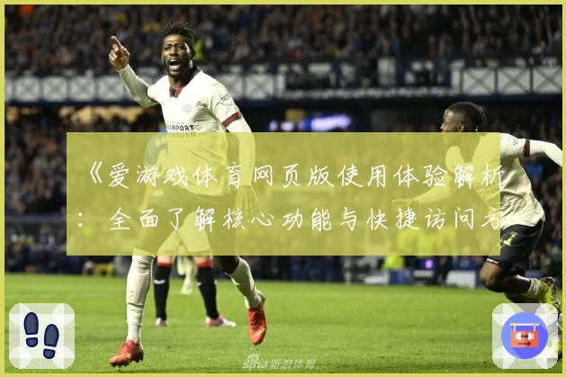 《爱游戏体育网页版使用体验解析：全面了解核心功能与快捷访问方式》