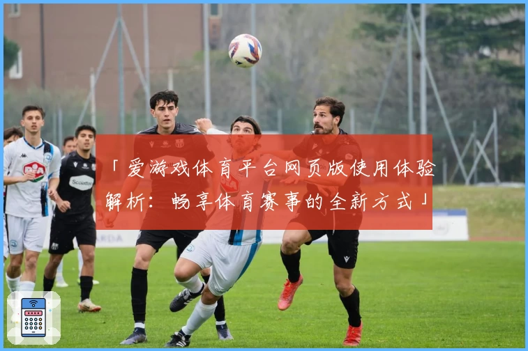「爱游戏体育平台网页版使用体验解析：畅享体育赛事的全新方式」